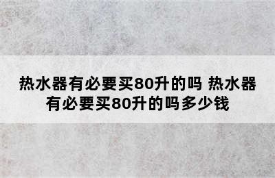 热水器有必要买80升的吗 热水器有必要买80升的吗多少钱